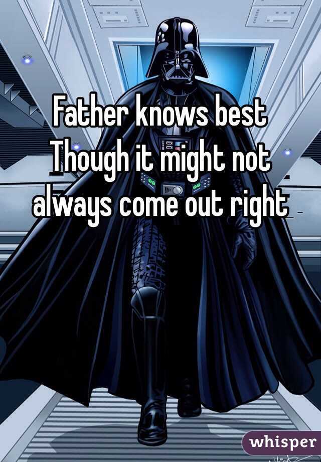 Father knows best
Though it might not always come out right