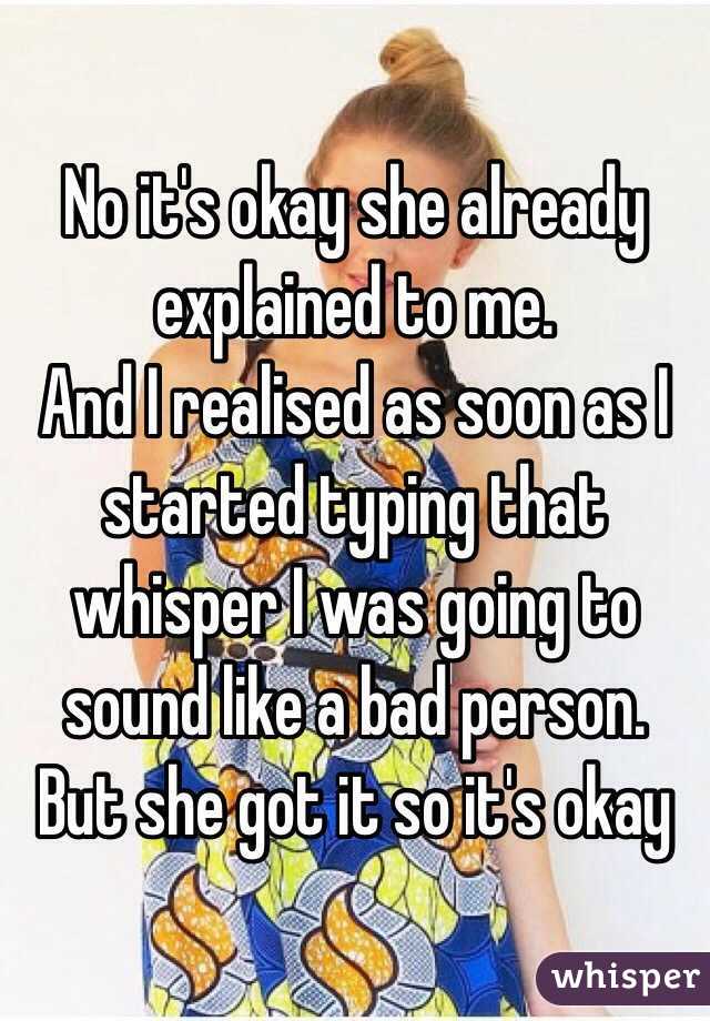 No it's okay she already explained to me.
And I realised as soon as I started typing that whisper I was going to sound like a bad person.
But she got it so it's okay 