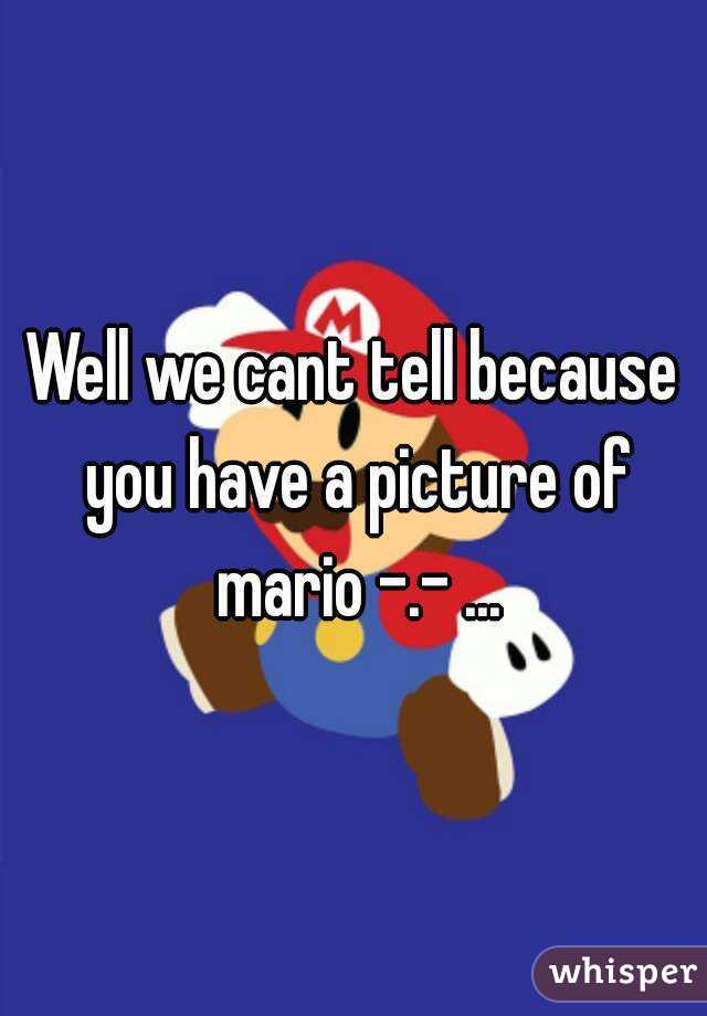 Well we cant tell because you have a picture of mario -.- ...