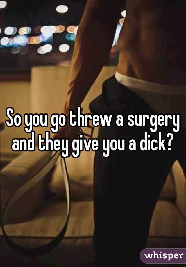 So you go threw a surgery and they give you a dick? 