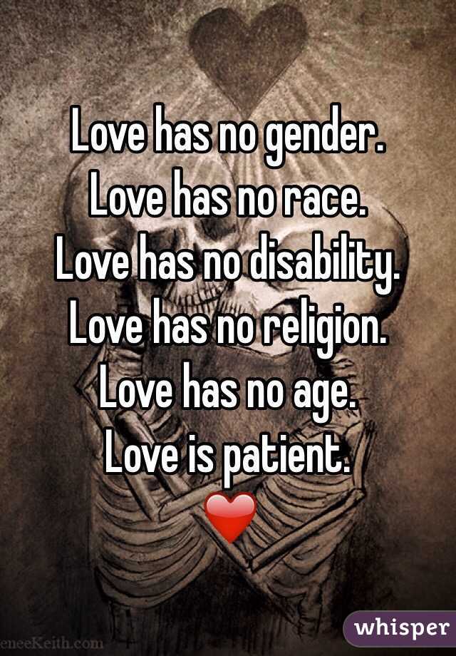 Love has no gender.
Love has no race.
Love has no disability.
Love has no religion.
Love has no age.
Love is patient. 
❤️
