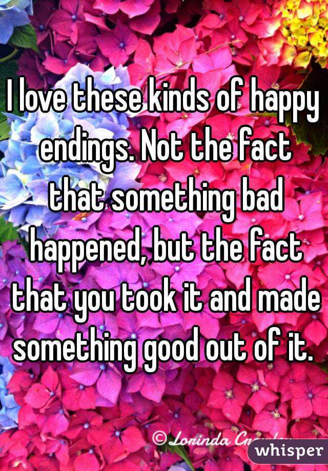 I love these kinds of happy endings. Not the fact that something bad happened, but the fact that you took it and made something good out of it. 