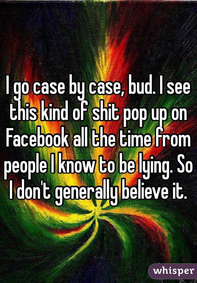 I go case by case, bud. I see this kind of shit pop up on Facebook all the time from people I know to be lying. So I don't generally believe it.