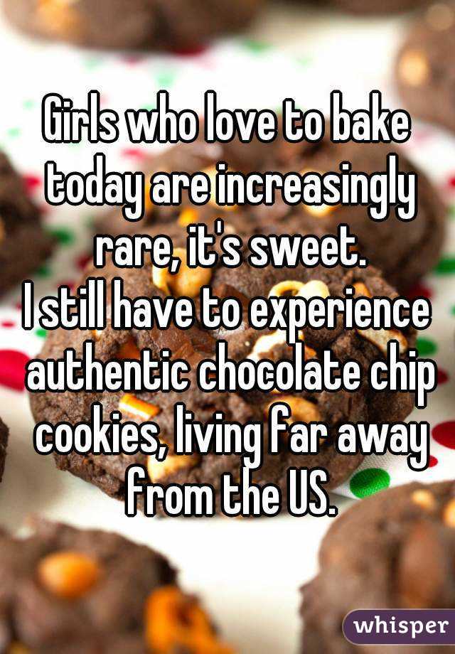 Girls who love to bake today are increasingly rare, it's sweet.
I still have to experience authentic chocolate chip cookies, living far away from the US.
