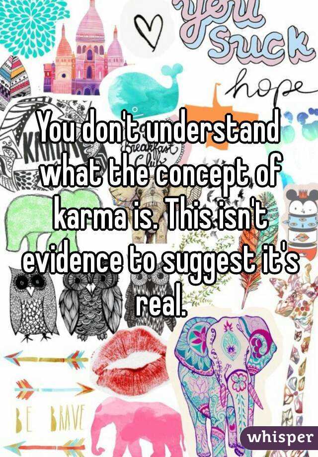 You don't understand what the concept of karma is. This isn't evidence to suggest it's real.