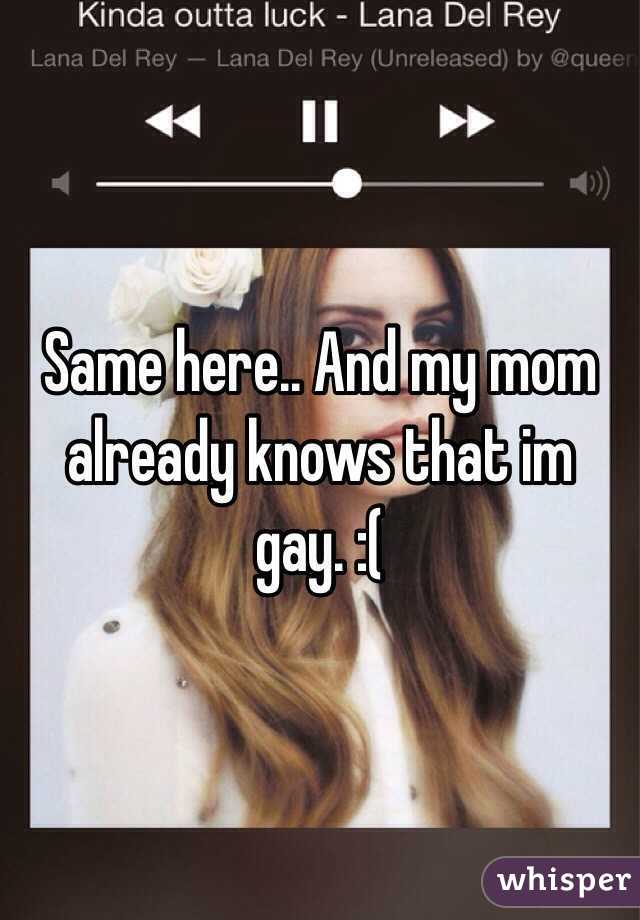 Same here.. And my mom already knows that im gay. :(
