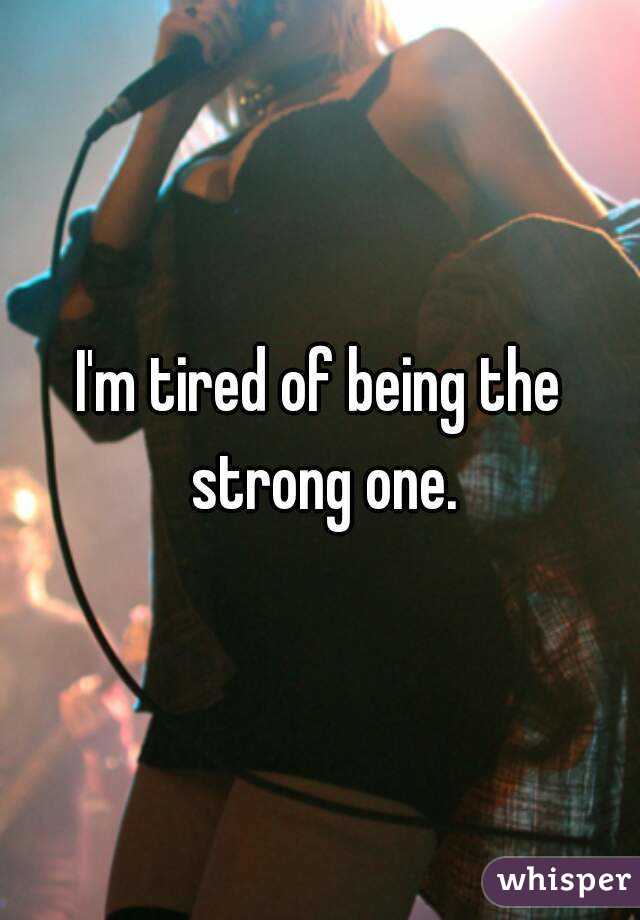 I'm tired of being the strong one.