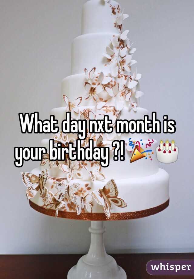 What day nxt month is your birthday ?! 🎉🎂