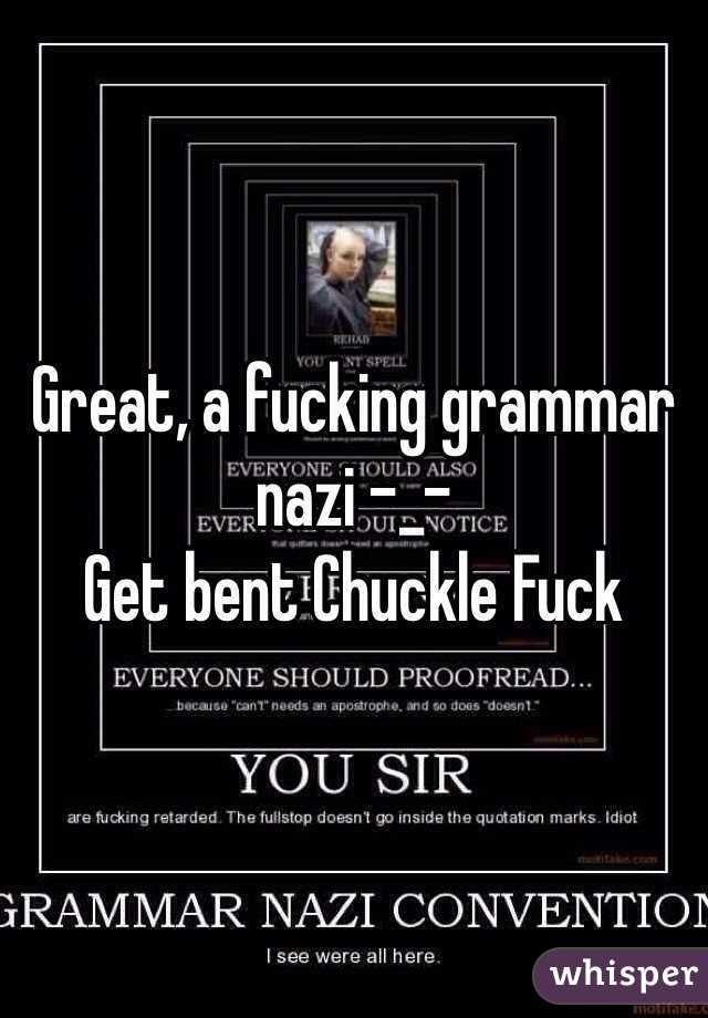 Great, a fucking grammar nazi -_-
Get bent Chuckle Fuck