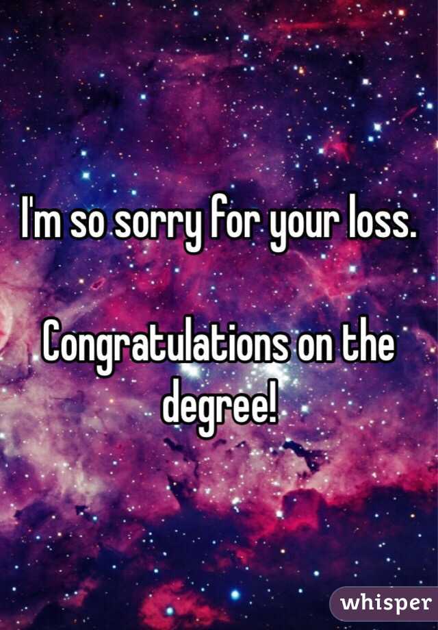 I'm so sorry for your loss. 

Congratulations on the degree!