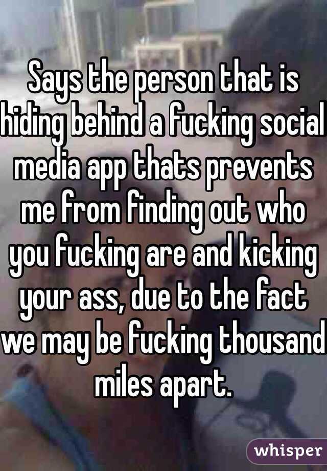 Says the person that is hiding behind a fucking social media app thats prevents me from finding out who you fucking are and kicking your ass, due to the fact we may be fucking thousand miles apart. 