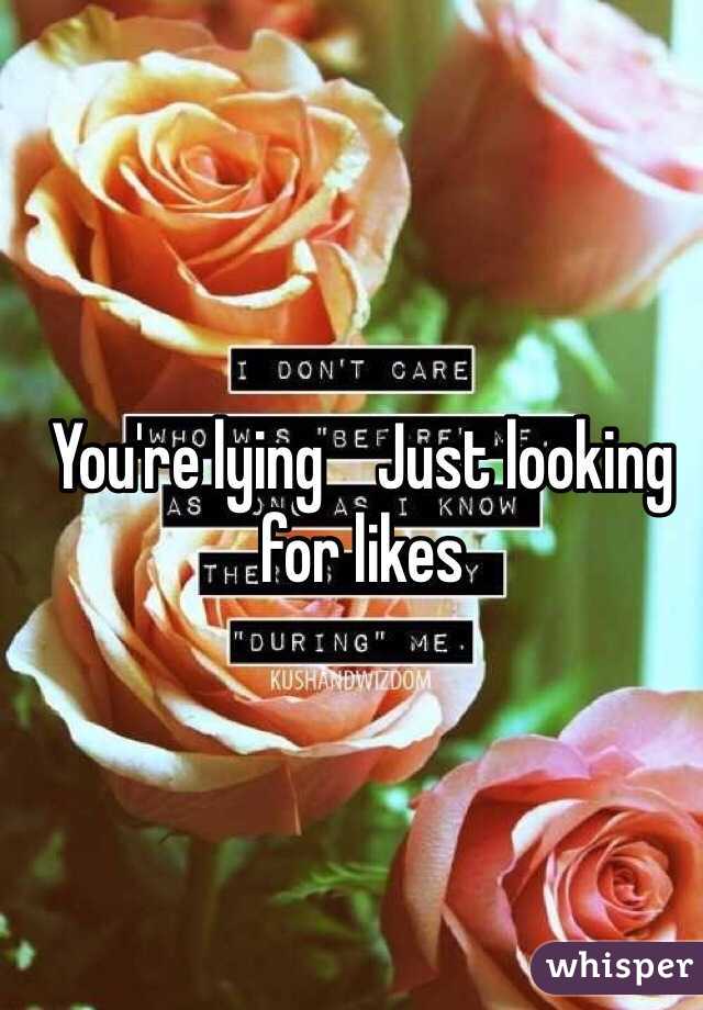 You're lying    Just looking for likes