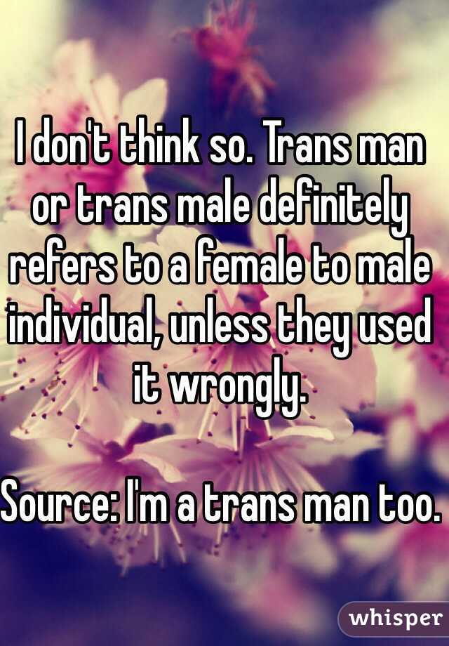 I don't think so. Trans man or trans male definitely refers to a female to male individual, unless they used it wrongly.

Source: I'm a trans man too.