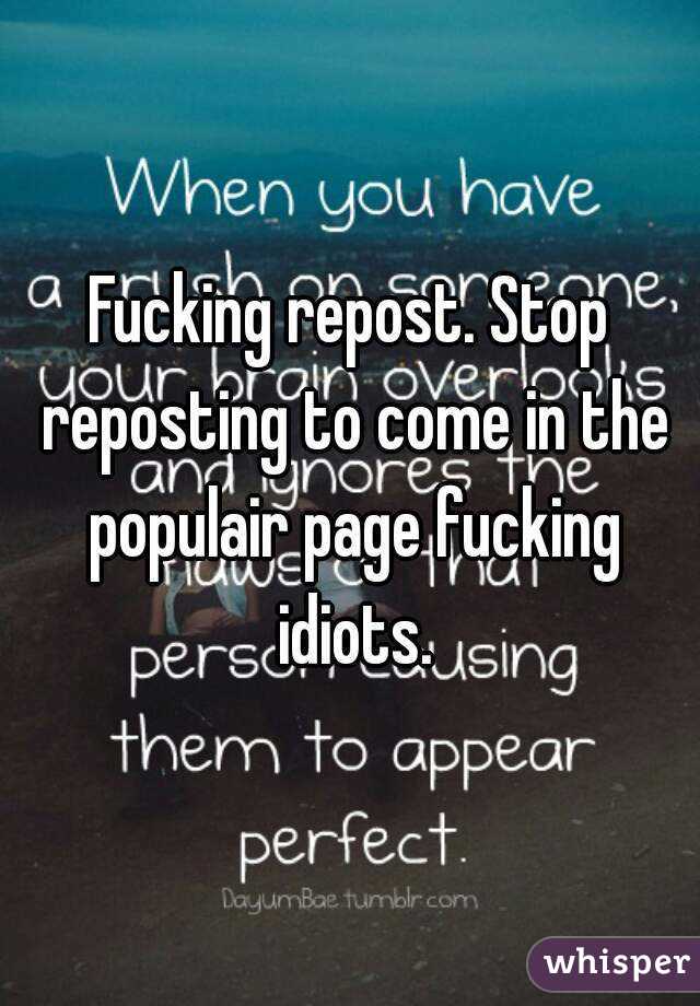 Fucking repost. Stop reposting to come in the populair page fucking idiots.