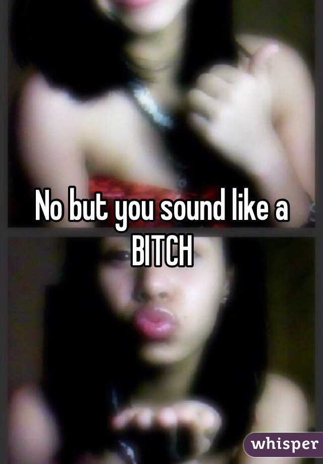 No but you sound like a BITCH