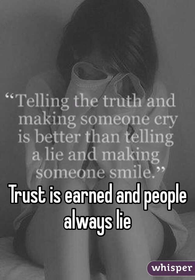 Trust is earned and people always lie