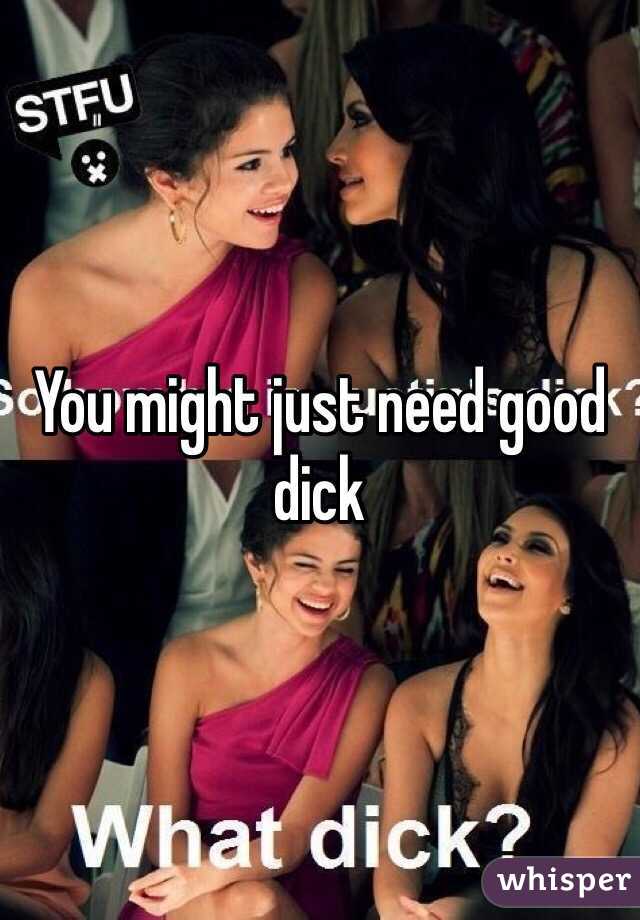 You might just need good dick 