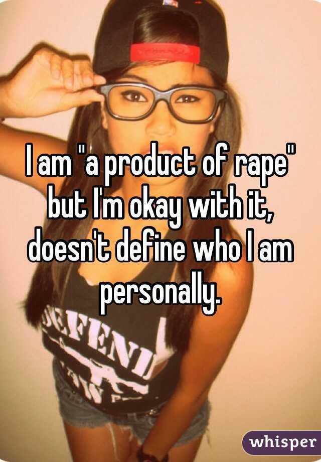I am "a product of rape" but I'm okay with it, doesn't define who I am personally.