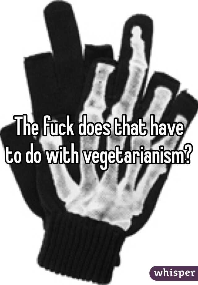 The fuck does that have to do with vegetarianism? 