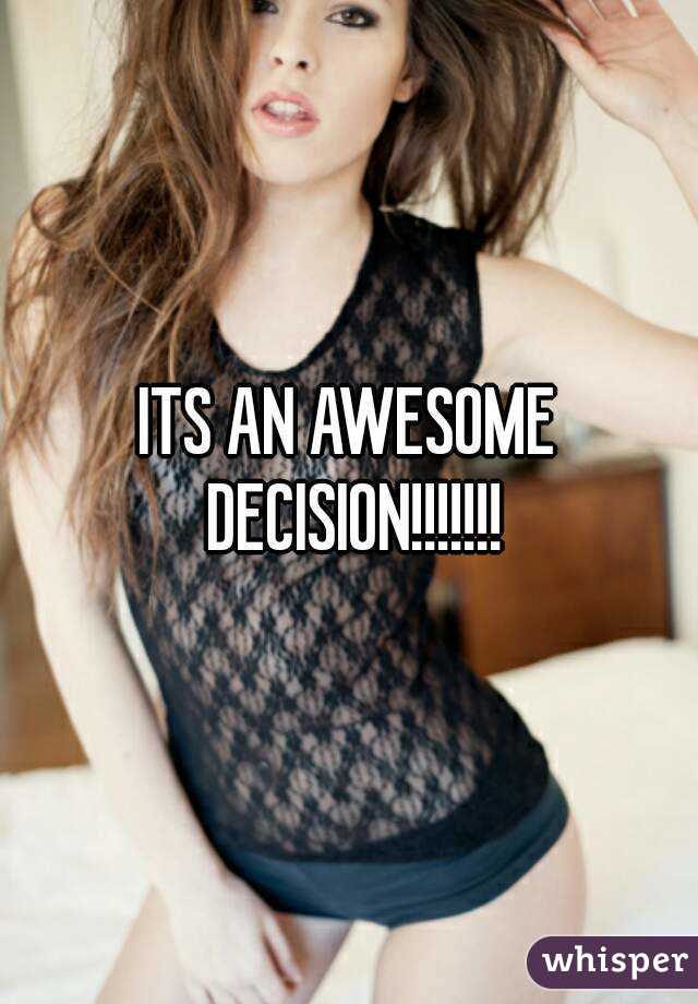 ITS AN AWESOME DECISION!!!!!!!