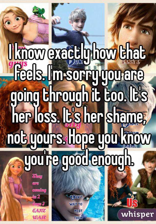 I know exactly how that feels. I'm sorry you are going through it too. It's her loss. It's her shame, not yours. Hope you know you're good enough.