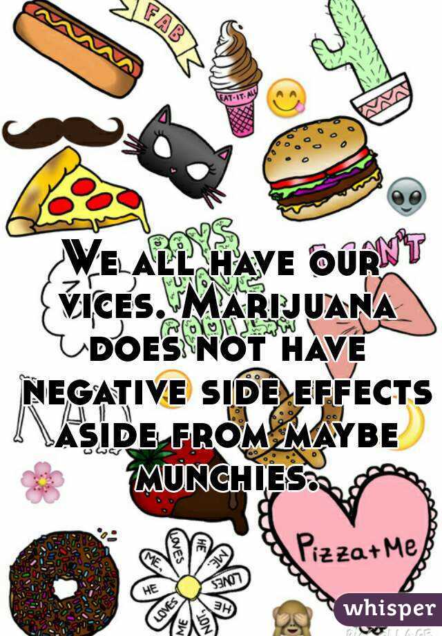We all have our vices. Marijuana does not have negative side effects aside from maybe munchies.