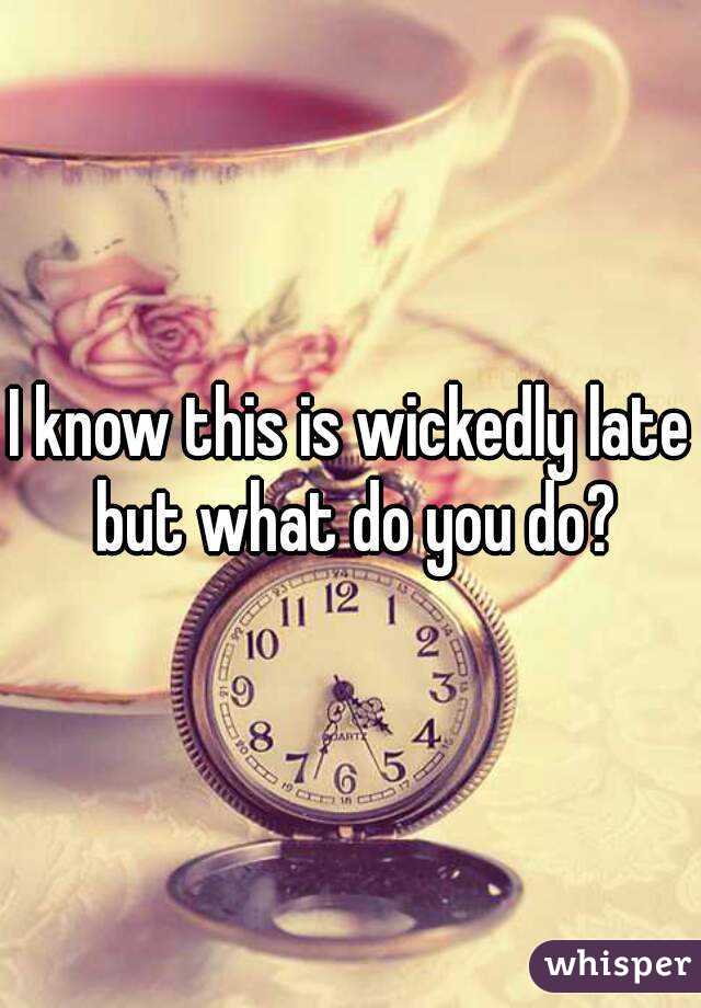 I know this is wickedly late but what do you do?

