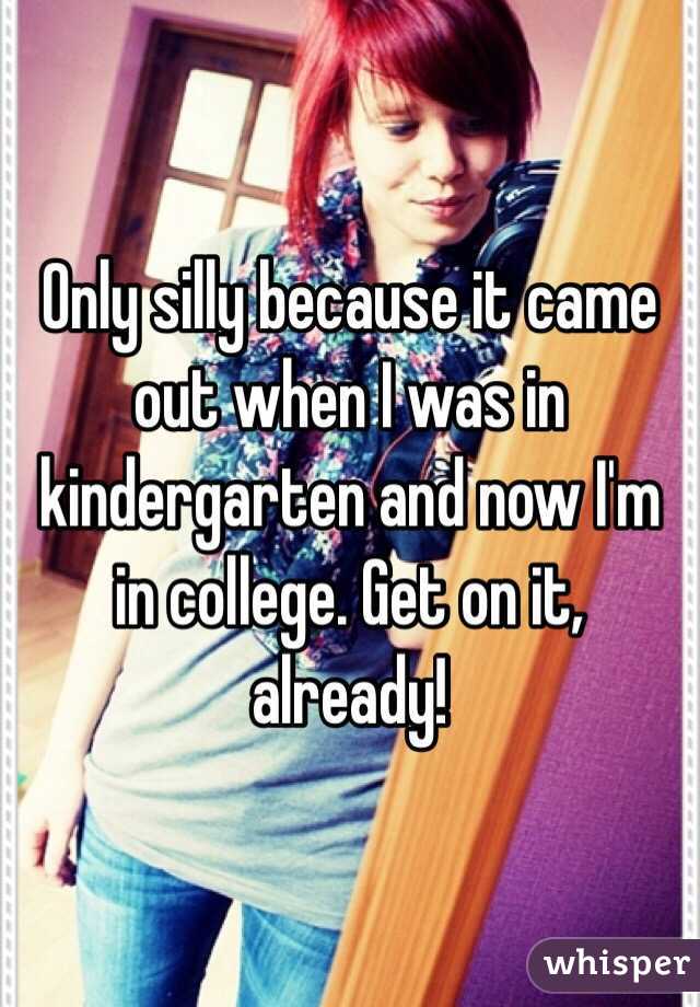 Only silly because it came out when I was in kindergarten and now I'm in college. Get on it, already!
