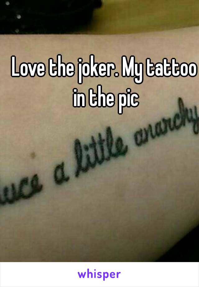 Love the joker. My tattoo in the pic