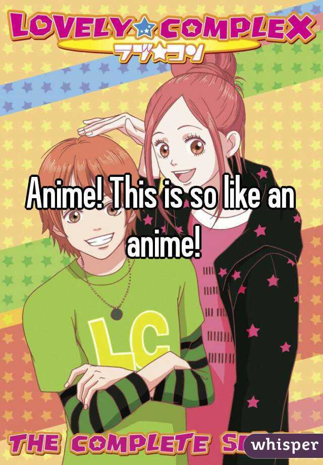 Anime! This is so like an anime!