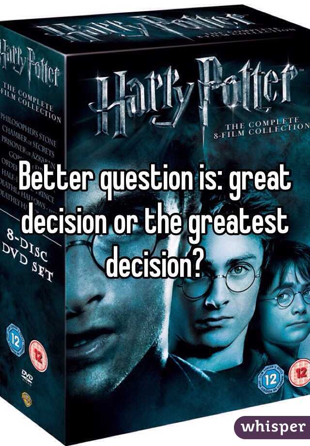 Better question is: great decision or the greatest decision? 