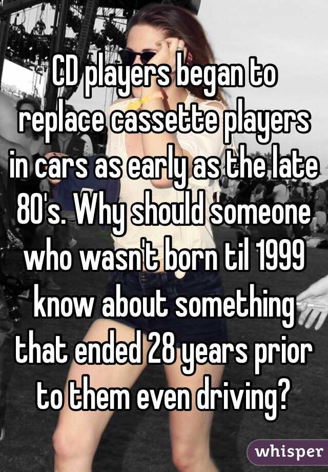 CD players began to replace cassette players in cars as early as the late 80's. Why should someone who wasn't born til 1999 know about something that ended 28 years prior to them even driving? 