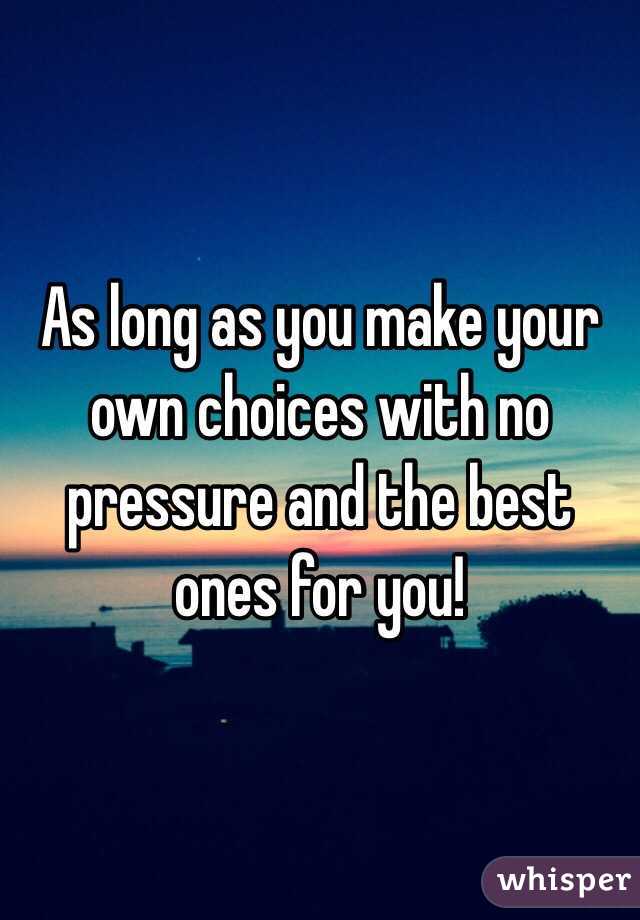As long as you make your own choices with no pressure and the best ones for you! 