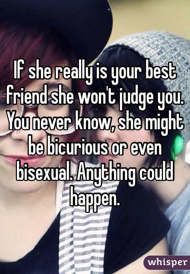 If she really is your best friend she won't judge you. You never know, she might be bicurious or even bisexual. Anything could happen.