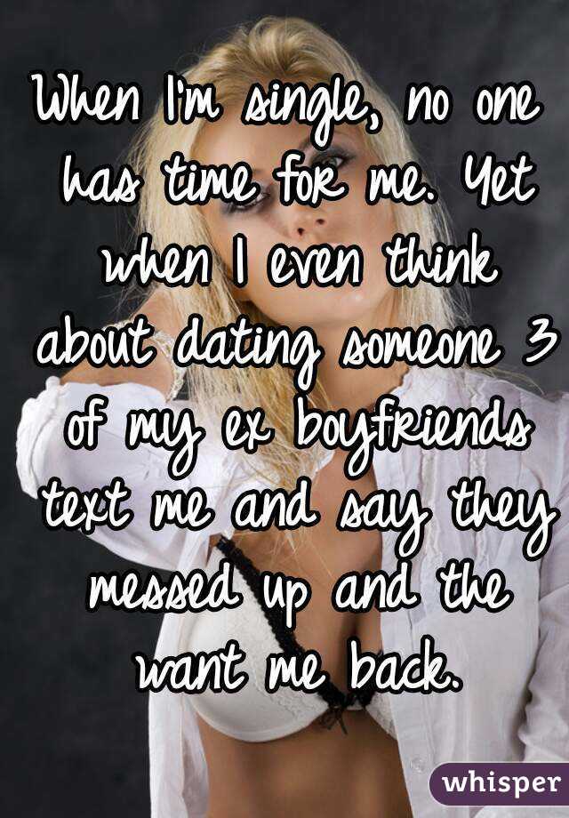 When I'm single, no one has time for me. Yet when I even think about dating someone 3 of my ex boyfriends text me and say they messed up and the want me back.