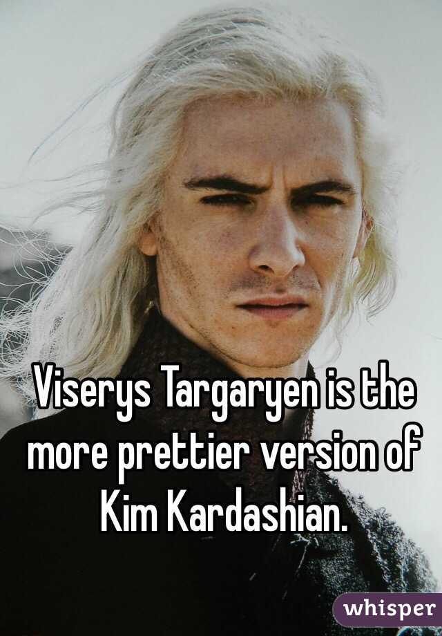 Viserys Targaryen is the more prettier version of Kim Kardashian.