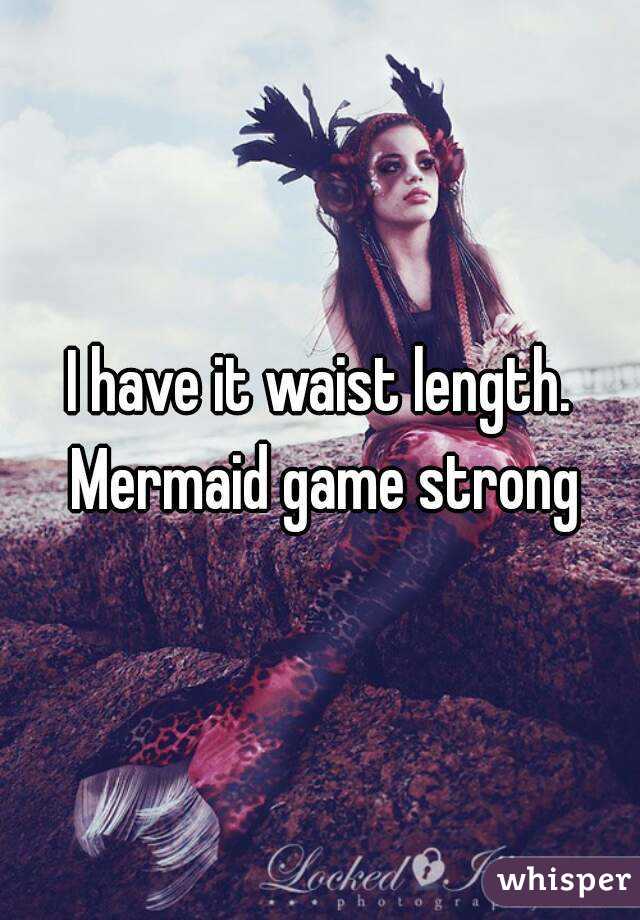 I have it waist length. Mermaid game strong