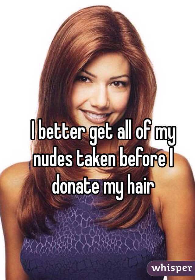 I better get all of my nudes taken before I donate my hair 