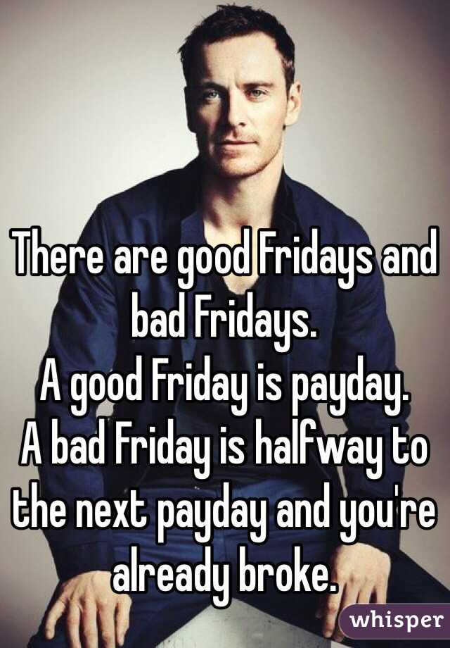 There are good Fridays and bad Fridays.
A good Friday is payday.
A bad Friday is halfway to the next payday and you're already broke.