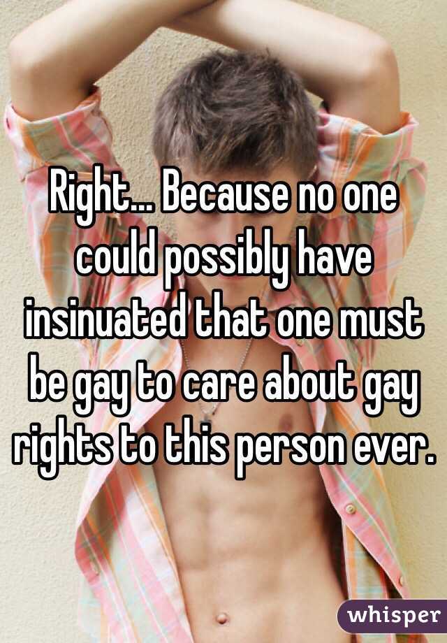 Right... Because no one could possibly have insinuated that one must be gay to care about gay rights to this person ever. 