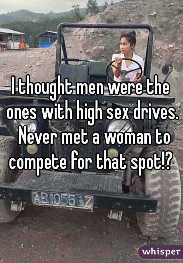 I thought men were the ones with high sex drives.  Never met a woman to compete for that spot!? 