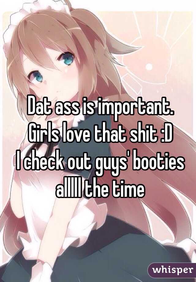 Dat ass is important. 
Girls love that shit :D 
I check out guys' booties alllll the time 