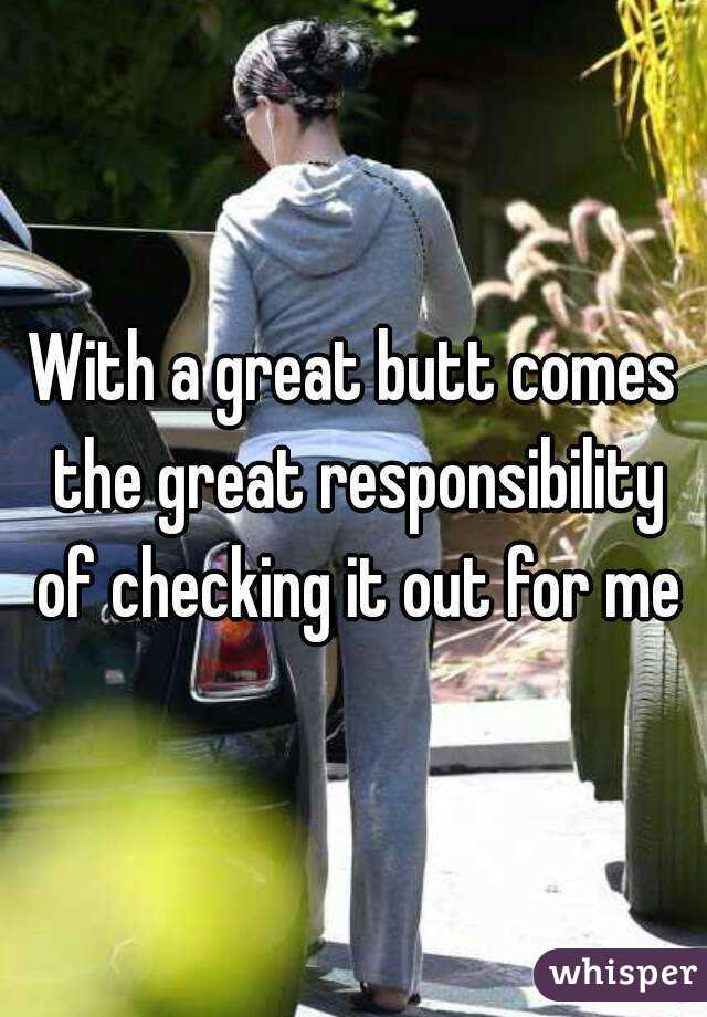 With a great butt comes the great responsibility of checking it out for me