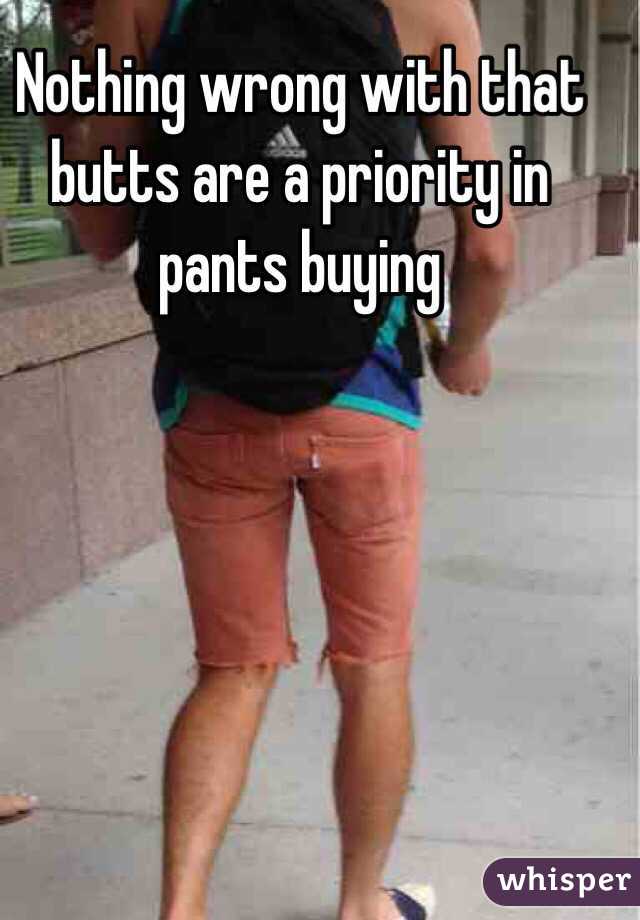 Nothing wrong with that butts are a priority in pants buying