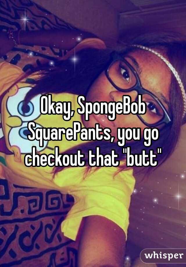 Okay, SpongeBob SquarePants, you go checkout that "butt"