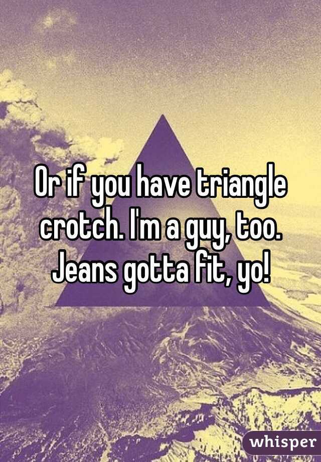 Or if you have triangle crotch. I'm a guy, too. 
Jeans gotta fit, yo!