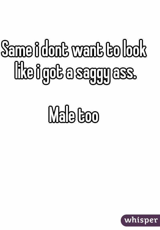 Same i dont want to look like i got a saggy ass.

Male too