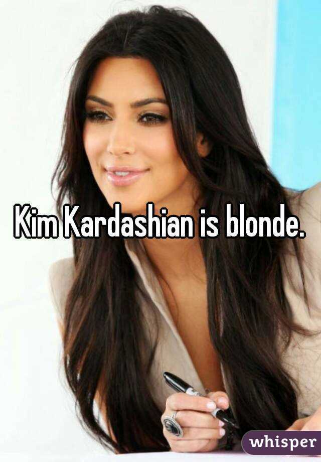Kim Kardashian is blonde.
