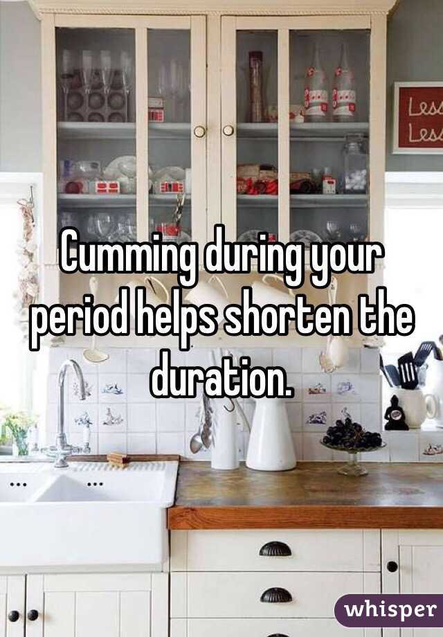 Cumming during your period helps shorten the duration. 