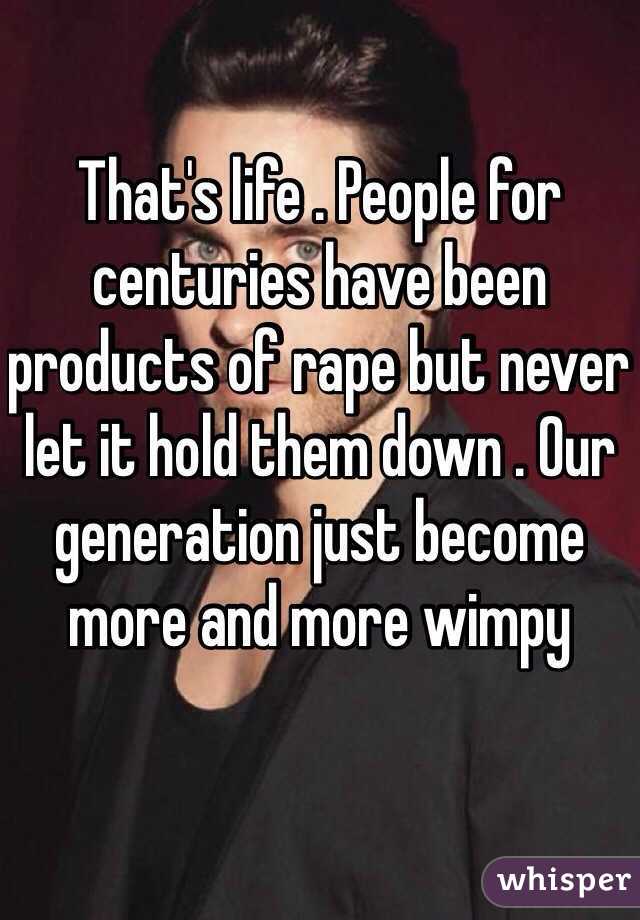 That's life . People for centuries have been products of rape but never let it hold them down . Our generation just become more and more wimpy 